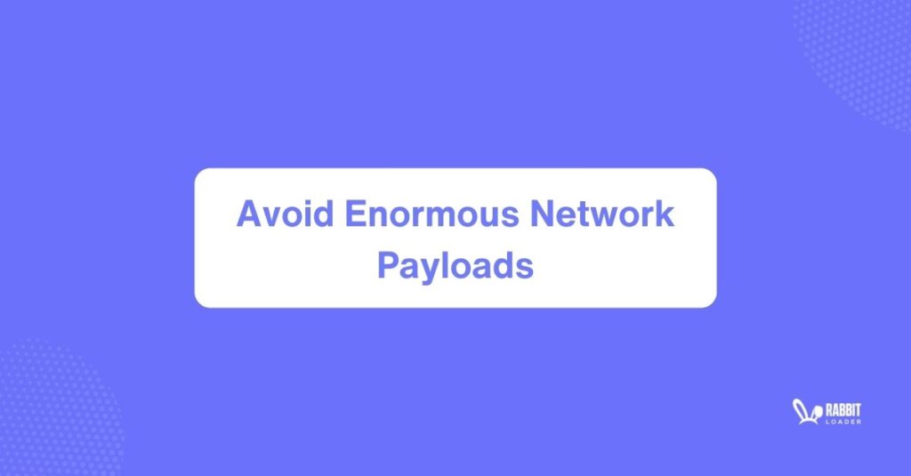 avoid enormous network payloads